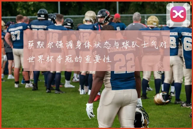 萨默尔强调身体状态与球队士气对世界杯夺冠的重要性