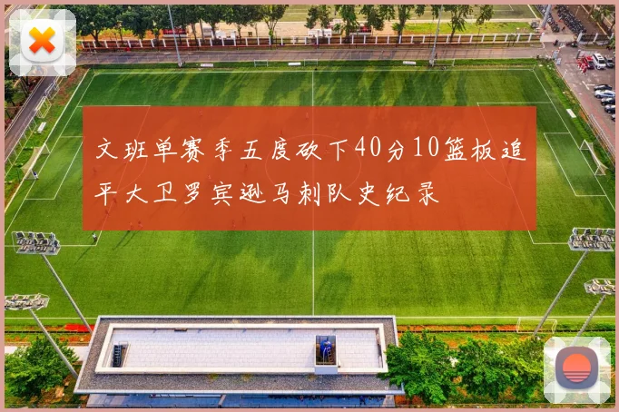 文班单赛季五度砍下40分10篮板追平大卫罗宾逊马刺队史纪录