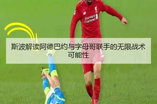 斯波解读阿德巴约与字母哥联手的无限战术可能性